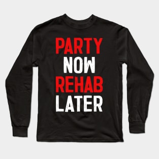 Party Now Rehab Later! Long Sleeve T-Shirt